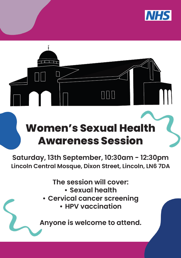 Women’s Sexual Health Awareness Session. Saturday, 13th September, 10:30am - 12:30pm Lincoln Central Mosque, Dixon Street, Lincoln, LN6 7DA The session will cover: • Sexual health • Cervical cancer screening • HPV vaccination Anyone is welcome to attend.